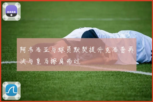 阿韦洛亚与球员默契提升克洛普再次与皇马擦肩而过