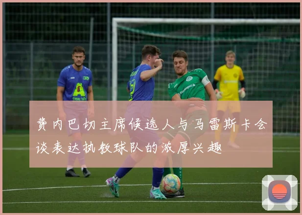 费内巴切主席候选人与马雷斯卡会谈表达执教球队的浓厚兴趣