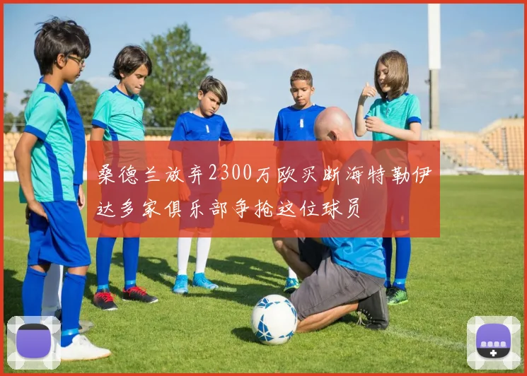 桑德兰放弃2300万欧买断海特勒伊达多家俱乐部争抢这位球员