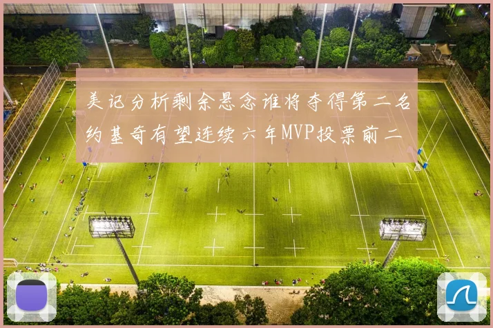 美记分析剩余悬念谁将夺得第二名约基奇有望连续六年MVP投票前二