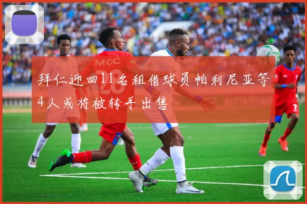 拜仁迎回11名租借球员帕利尼亚等4人或将被转手出售