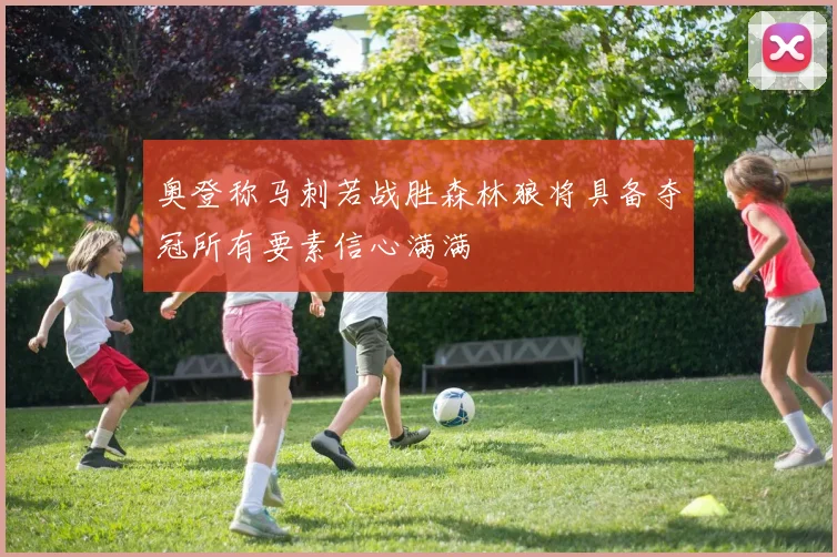 奥登称马刺若战胜森林狼将具备夺冠所有要素信心满满