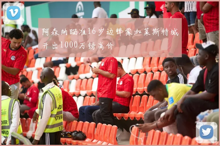 阿森纳瞄准16岁边锋蒙加莱斯特城开出1000万镑高价