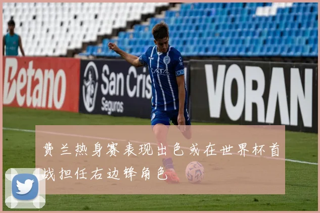 费兰热身赛表现出色或在世界杯首战担任右边锋角色