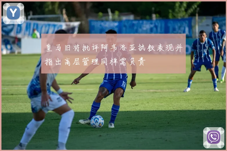 皇马旧将批评阿韦洛亚执教表现并指出高层管理同样需负责