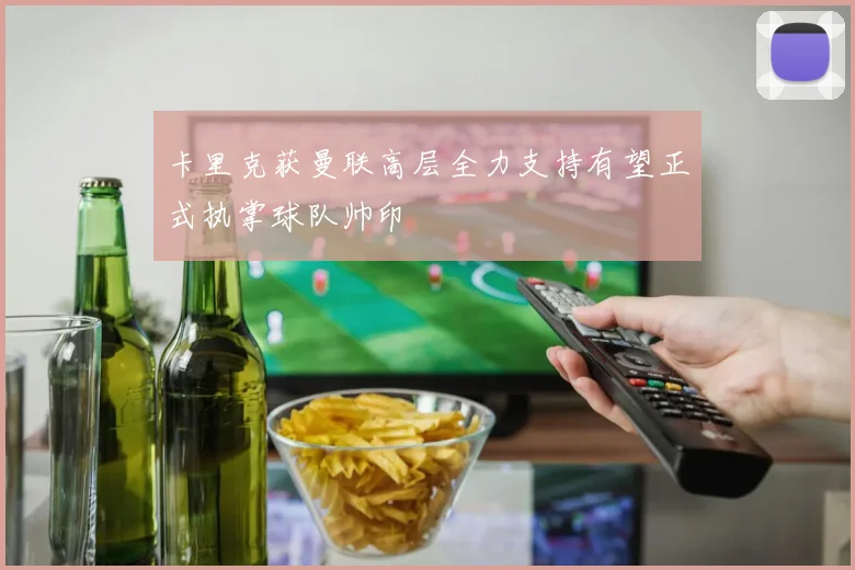 卡里克获曼联高层全力支持有望正式执掌球队帅印