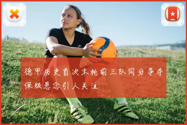 德甲历史首次末轮前三队同分争夺保级悬念引人关注