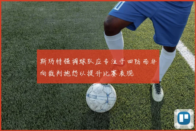 斯玛特强调球队应专注于回防而非向裁判抱怨以提升比赛表现