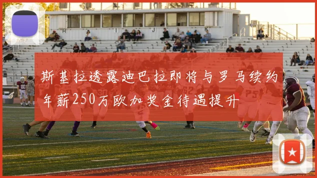 斯基拉透露迪巴拉即将与罗马续约年薪250万欧加奖金待遇提升