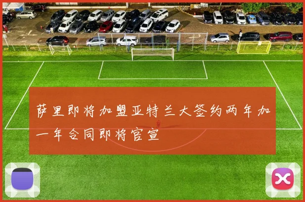 萨里即将加盟亚特兰大签约两年加一年合同即将官宣