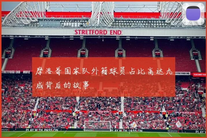 摩洛哥国家队外籍球员占比高达九成背后的故事